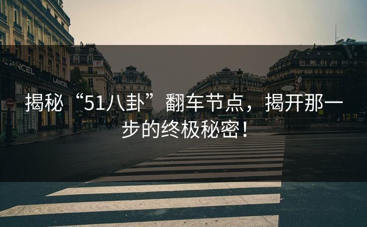 揭秘“51八卦”翻车节点，揭开那一步的终极秘密！