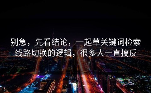 别急，先看结论，一起草关键词检索线路切换的逻辑，很多人一直搞反