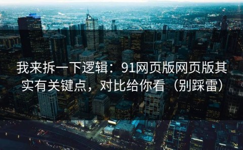 我来拆一下逻辑：91网页版网页版其实有关键点，对比给你看（别踩雷）
