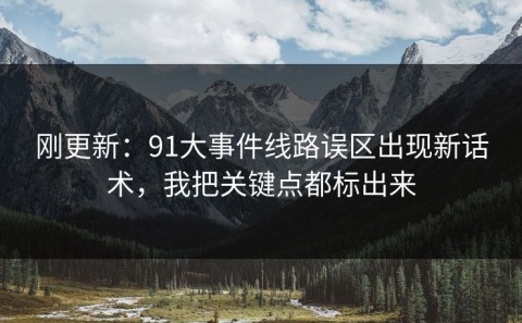 刚更新：91大事件线路误区出现新话术，我把关键点都标出来