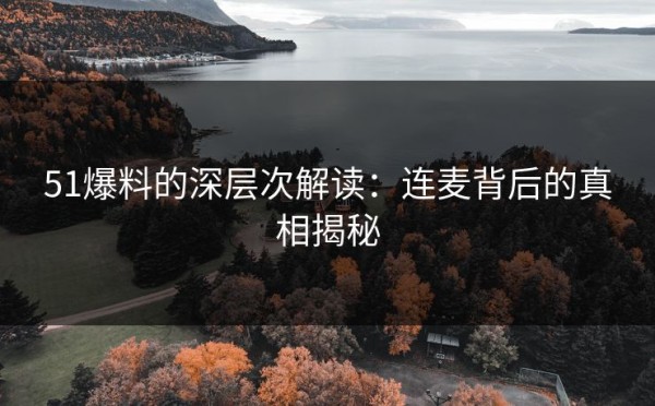 51爆料的深层次解读：连麦背后的真相揭秘