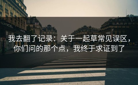 我去翻了记录：关于一起草常见误区，你们问的那个点，我终于求证到了