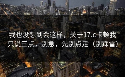 我也没想到会这样，关于17.c卡顿我只说三点，别急，先别点走（别踩雷）