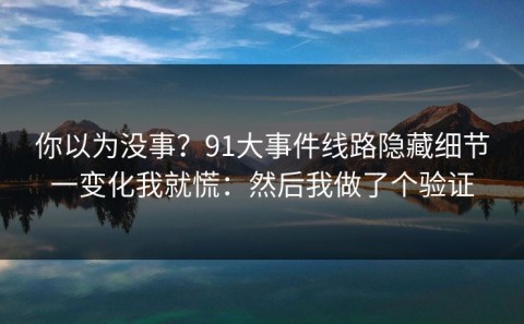 你以为没事？91大事件线路隐藏细节一变化我就慌：然后我做了个验证