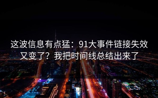这波信息有点猛：91大事件链接失效又变了？我把时间线总结出来了