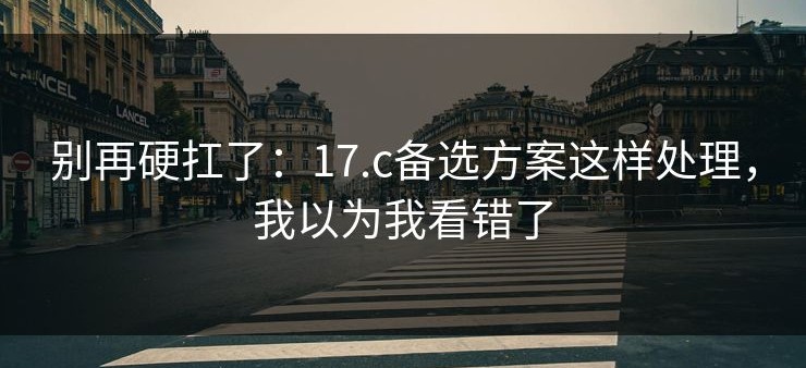 别再硬扛了：17.c备选方案这样处理，我以为我看错了