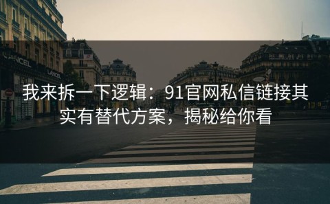 我来拆一下逻辑：91官网私信链接其实有替代方案，揭秘给你看