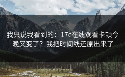 我只说我看到的：17c在线观看卡顿今晚又变了？我把时间线还原出来了