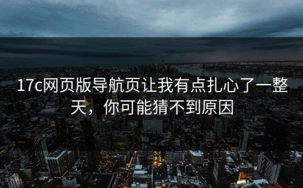 17c网页版导航页让我有点扎心了一整天，你可能猜不到原因
