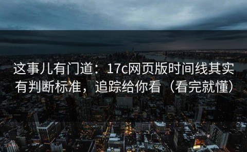 这事儿有门道：17c网页版时间线其实有判断标准，追踪给你看（看完就懂）