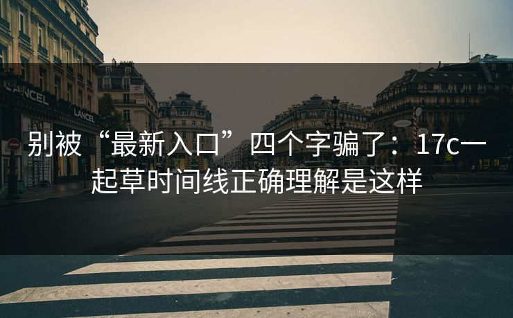 别被“最新入口”四个字骗了：17c一起草时间线正确理解是这样