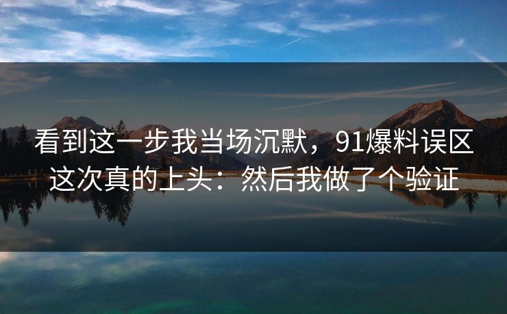 看到这一步我当场沉默，91爆料误区这次真的上头：然后我做了个验证