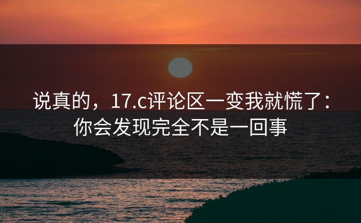 说真的，17.c评论区一变我就慌了：你会发现完全不是一回事