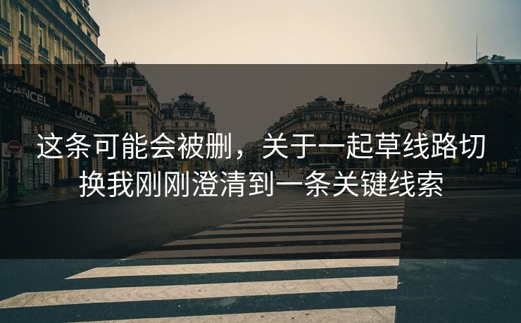 这条可能会被删，关于一起草线路切换我刚刚澄清到一条关键线索