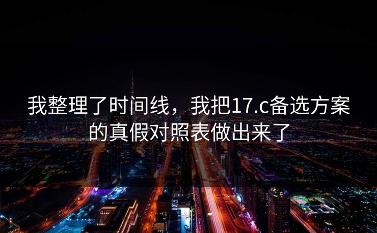 我整理了时间线，我把17.c备选方案的真假对照表做出来了