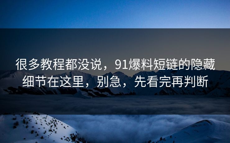 很多教程都没说,91爆料短链的隐藏细节在这里,别急,先看完再判断 很多教程都没说,91爆料短链的隐藏细节在这里,别急,先看完再判断