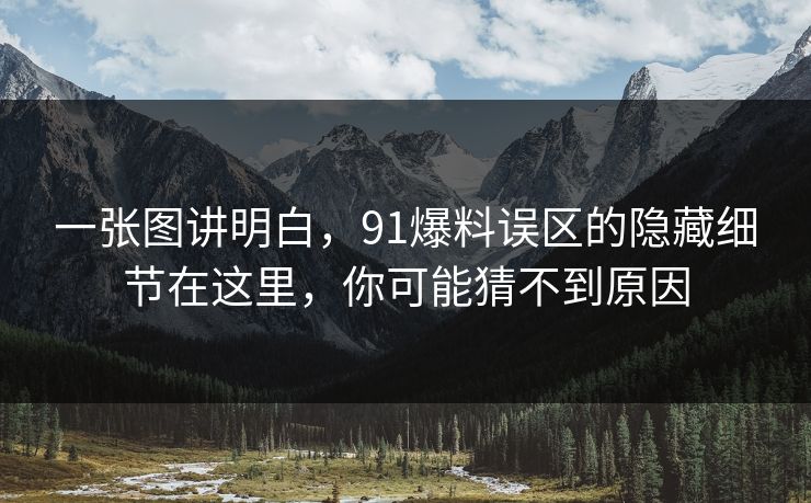 一张图讲明白,91爆料误区的隐藏细节在这里,你可能猜不到原因 一张图讲明白,91爆料误区的隐藏细节在这里,你可能猜不到原因